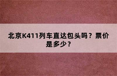 北京K411列车直达包头吗？票价是多少？