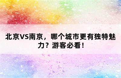 北京VS南京，哪个城市更有独特魅力？游客必看！