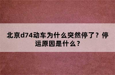 北京d74动车为什么突然停了？停运原因是什么？