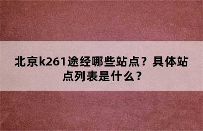 北京k261途经哪些站点？具体站点列表是什么？