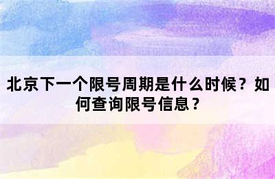 北京下一个限号周期是什么时候？如何查询限号信息？