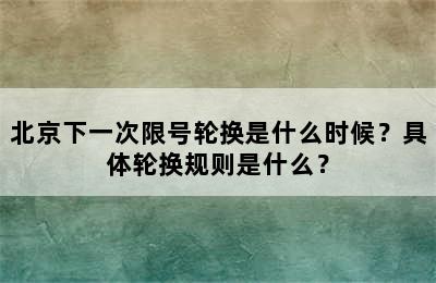 北京下一次限号轮换是什么时候？具体轮换规则是什么？