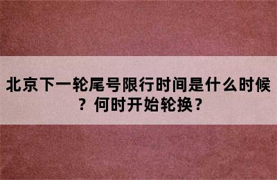 北京下一轮尾号限行时间是什么时候？何时开始轮换？
