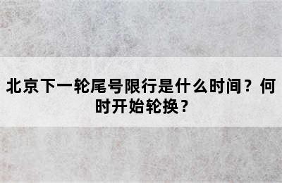 北京下一轮尾号限行是什么时间？何时开始轮换？