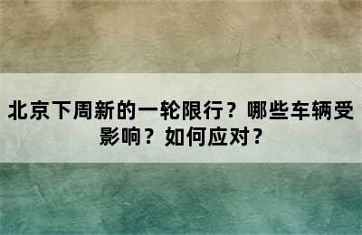 北京下周新的一轮限行？哪些车辆受影响？如何应对？