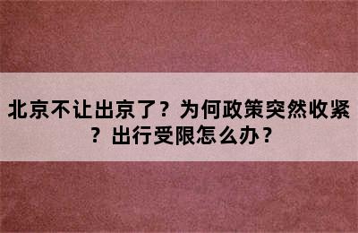 北京不让出京了？为何政策突然收紧？出行受限怎么办？