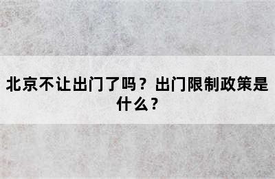 北京不让出门了吗？出门限制政策是什么？