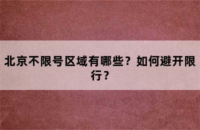 北京不限号区域有哪些？如何避开限行？