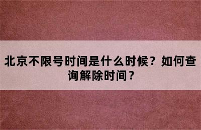 北京不限号时间是什么时候？如何查询解除时间？
