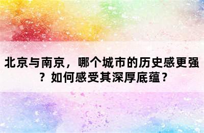 北京与南京，哪个城市的历史感更强？如何感受其深厚底蕴？