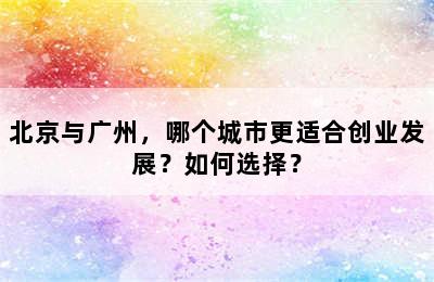 北京与广州，哪个城市更适合创业发展？如何选择？