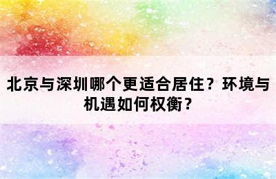 北京与深圳哪个更适合居住？环境与机遇如何权衡？