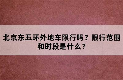 北京东五环外地车限行吗？限行范围和时段是什么？