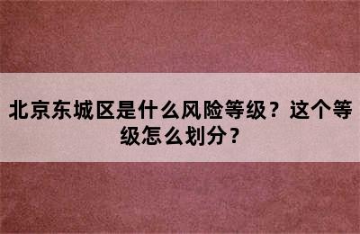 北京东城区是什么风险等级？这个等级怎么划分？