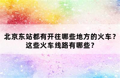 北京东站都有开往哪些地方的火车？这些火车线路有哪些？