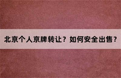北京个人京牌转让？如何安全出售？