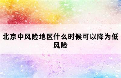 北京中风险地区什么时候可以降为低风险