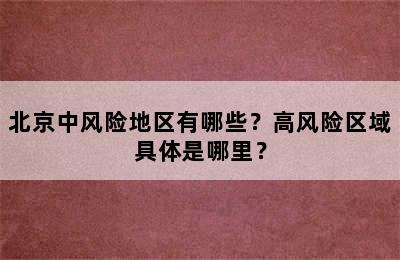 北京中风险地区有哪些？高风险区域具体是哪里？