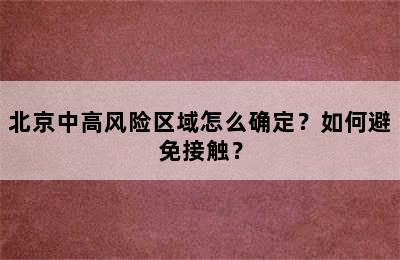 北京中高风险区域怎么确定？如何避免接触？