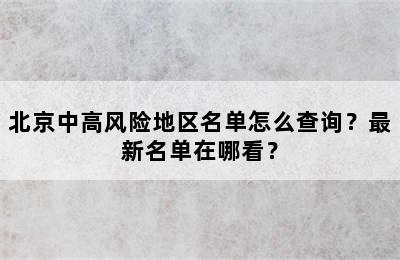 北京中高风险地区名单怎么查询？最新名单在哪看？