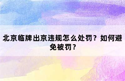 北京临牌出京违规怎么处罚？如何避免被罚？
