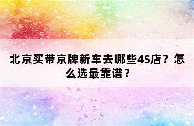北京买带京牌新车去哪些4S店？怎么选最靠谱？