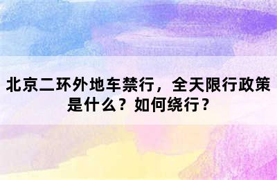 北京二环外地车禁行，全天限行政策是什么？如何绕行？