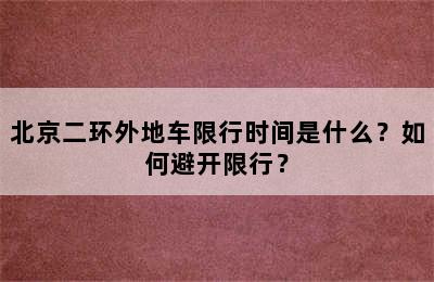 北京二环外地车限行时间是什么？如何避开限行？