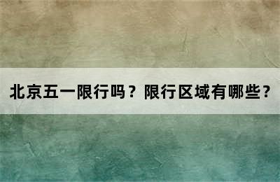 北京五一限行吗？限行区域有哪些？