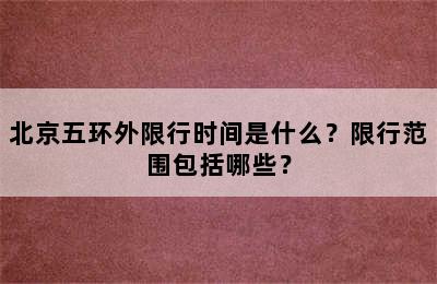 北京五环外限行时间是什么？限行范围包括哪些？