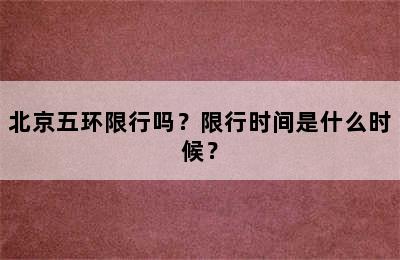 北京五环限行吗？限行时间是什么时候？
