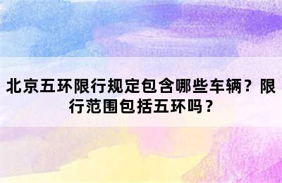 北京五环限行规定包含哪些车辆？限行范围包括五环吗？