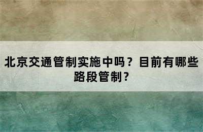 北京交通管制实施中吗？目前有哪些路段管制？