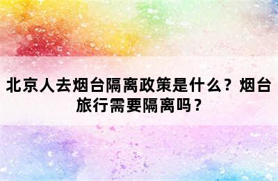 北京人去烟台隔离政策是什么？烟台旅行需要隔离吗？