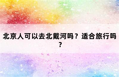 北京人可以去北戴河吗？适合旅行吗？