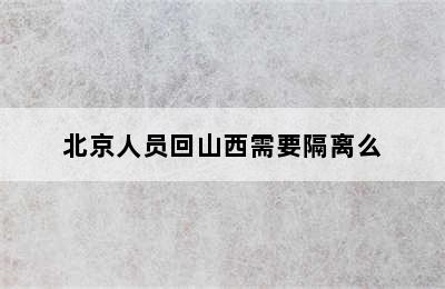 北京人员回山西需要隔离么
