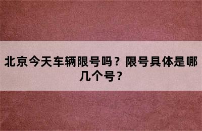 北京今天车辆限号吗？限号具体是哪几个号？