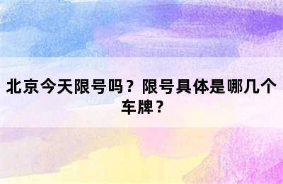 北京今天限号吗？限号具体是哪几个车牌？