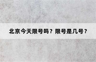 北京今天限号吗？限号是几号？