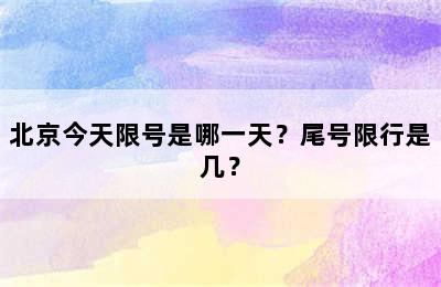 北京今天限号是哪一天？尾号限行是几？