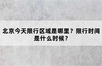 北京今天限行区域是哪里？限行时间是什么时候？