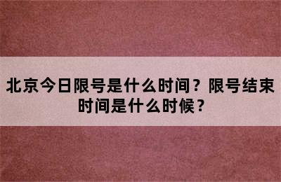 北京今日限号是什么时间？限号结束时间是什么时候？