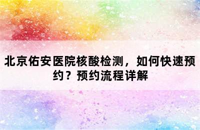 北京佑安医院核酸检测，如何快速预约？预约流程详解