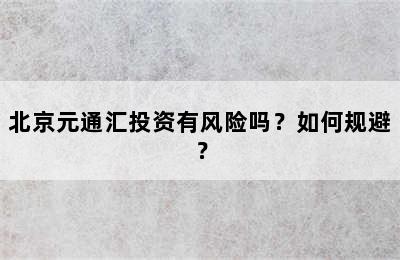 北京元通汇投资有风险吗？如何规避？