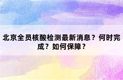 北京全员核酸检测最新消息？何时完成？如何保障？