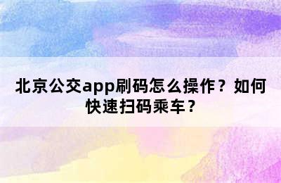 北京公交app刷码怎么操作？如何快速扫码乘车？