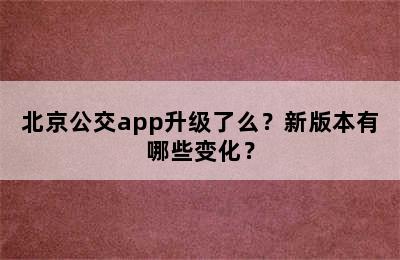 北京公交app升级了么？新版本有哪些变化？