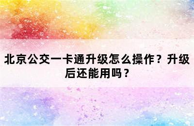 北京公交一卡通升级怎么操作？升级后还能用吗？