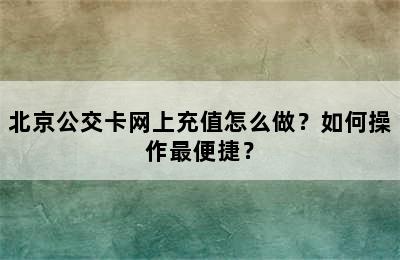 北京公交卡网上充值怎么做？如何操作最便捷？