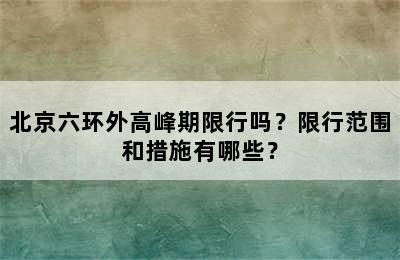 北京六环外高峰期限行吗？限行范围和措施有哪些？